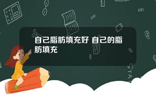 自己脂肪填充好 自己的脂肪填充