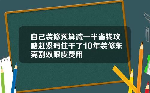 自己装修预算减一半省钱攻略赶紧码住干了10年装修东莞割双眼皮费用