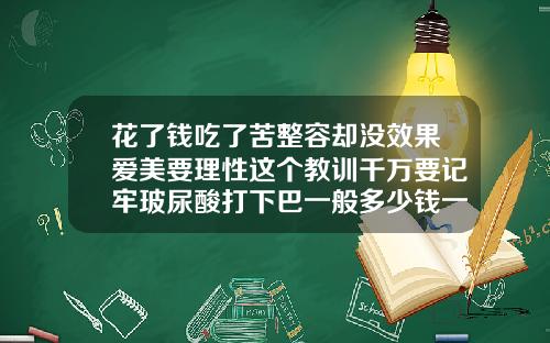 花了钱吃了苦整容却没效果爱美要理性这个教训千万要记牢玻尿酸打下巴一般多少钱一针