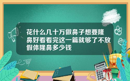 花什么几十万做鼻子想要隆鼻好看看完这一篇就够了不放假体隆鼻多少钱