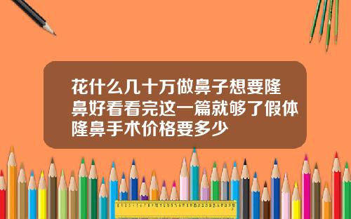 花什么几十万做鼻子想要隆鼻好看看完这一篇就够了假体隆鼻手术价格要多少