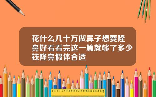 花什么几十万做鼻子想要隆鼻好看看完这一篇就够了多少钱隆鼻假体合适