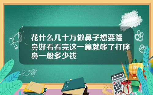 花什么几十万做鼻子想要隆鼻好看看完这一篇就够了打隆鼻一般多少钱