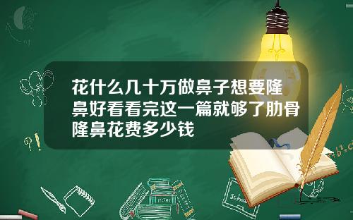 花什么几十万做鼻子想要隆鼻好看看完这一篇就够了肋骨隆鼻花费多少钱