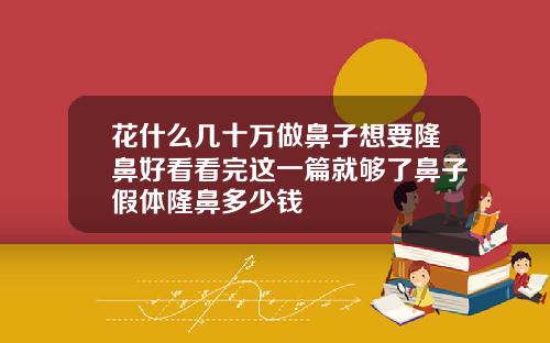 花什么几十万做鼻子想要隆鼻好看看完这一篇就够了鼻子假体隆鼻多少钱