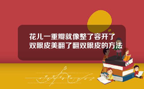 花儿一重瓣就像整了容开了双眼皮美翻了翻双眼皮的方法