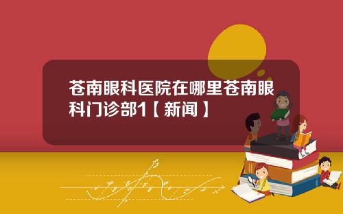 苍南眼科医院在哪里苍南眼科门诊部1【新闻】