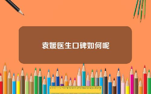 袁媛医生口碑如何呢