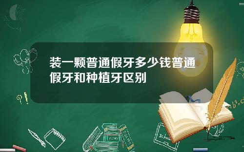 装一颗普通假牙多少钱普通假牙和种植牙区别