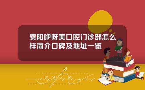 襄阳咿呀美口腔门诊部怎么样简介口碑及地址一览