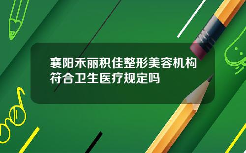 襄阳禾丽积佳整形美容机构符合卫生医疗规定吗