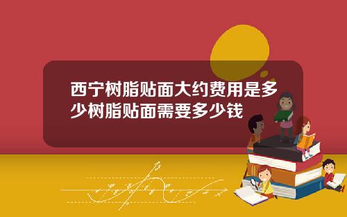 西宁树脂贴面大约费用是多少树脂贴面需要多少钱