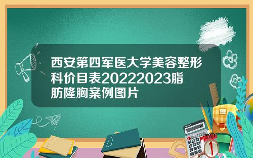 西安第四军医大学美容整形科价目表20222023脂肪隆胸案例图片