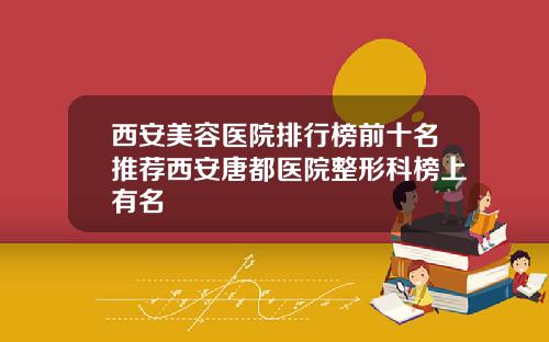 西安美容医院排行榜前十名推荐西安唐都医院整形科榜上有名