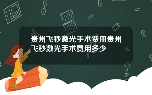 贵州飞秒激光手术费用贵州飞秒激光手术费用多少