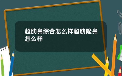 超肋鼻综合怎么样超肋隆鼻怎么样