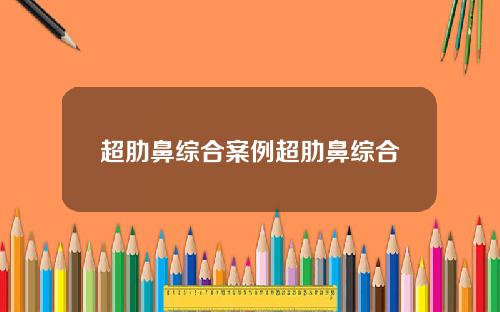 超肋鼻综合案例超肋鼻综合