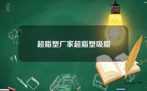 超脂塑厂家超脂塑吸脂