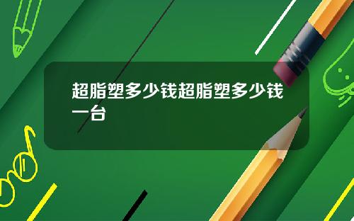 超脂塑多少钱超脂塑多少钱一台