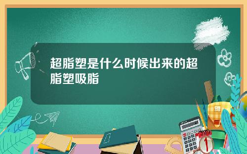 超脂塑是什么时候出来的超脂塑吸脂