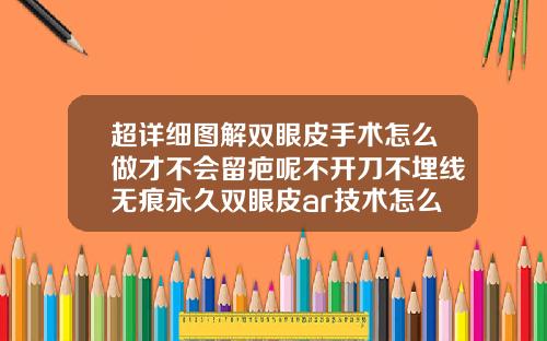 超详细图解双眼皮手术怎么做才不会留疤呢不开刀不埋线无痕永久双眼皮ar技术怎么弄