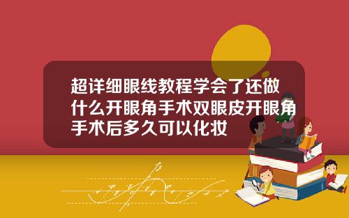 超详细眼线教程学会了还做什么开眼角手术双眼皮开眼角手术后多久可以化妆