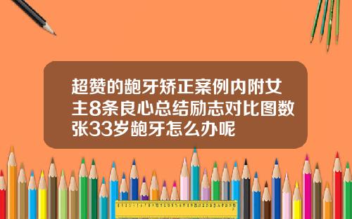 超赞的龅牙矫正案例内附女主8条良心总结励志对比图数张33岁龅牙怎么办呢