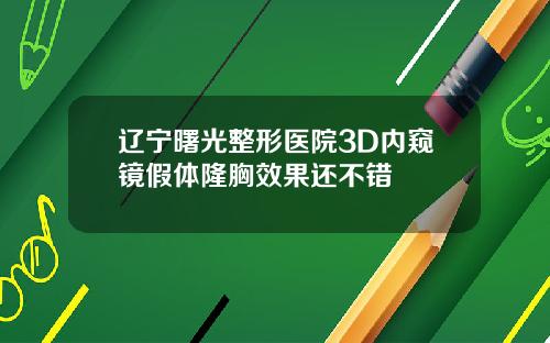 辽宁曙光整形医院3D内窥镜假体隆胸效果还不错
