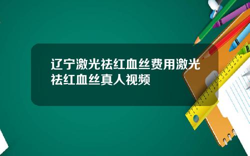 辽宁激光祛红血丝费用激光祛红血丝真人视频