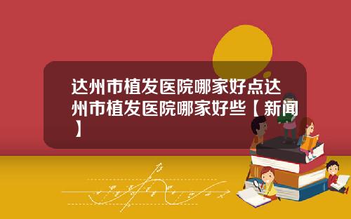 达州市植发医院哪家好点达州市植发医院哪家好些【新闻】