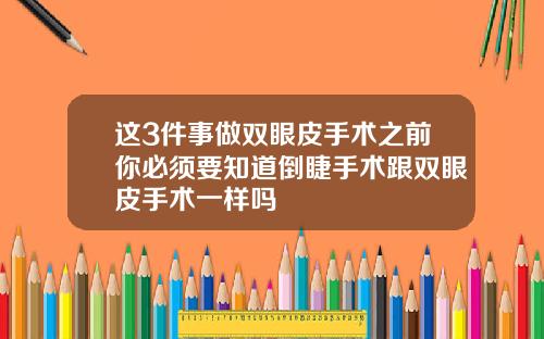 这3件事做双眼皮手术之前你必须要知道倒睫手术跟双眼皮手术一样吗