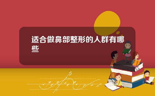 适合做鼻部整形的人群有哪些