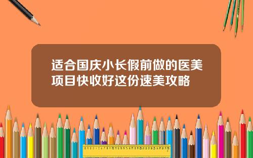 适合国庆小长假前做的医美项目快收好这份速美攻略