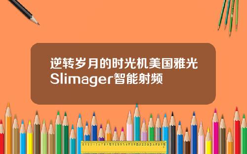 逆转岁月的时光机美国雅光Slimager智能射频