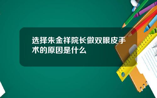 选择朱金祥院长做双眼皮手术的原因是什么