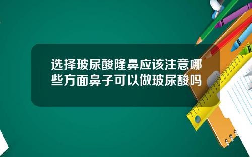 选择玻尿酸隆鼻应该注意哪些方面鼻子可以做玻尿酸吗