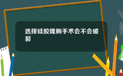 选择硅胶隆胸手术会不会破裂