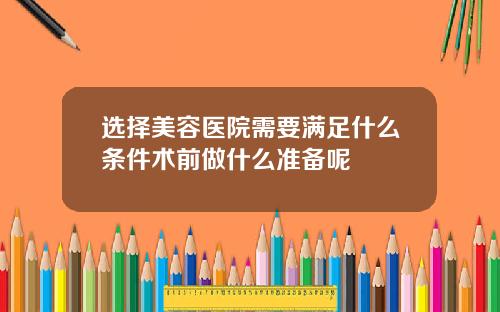 选择美容医院需要满足什么条件术前做什么准备呢