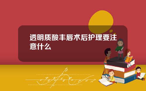 透明质酸丰唇术后护理要注意什么