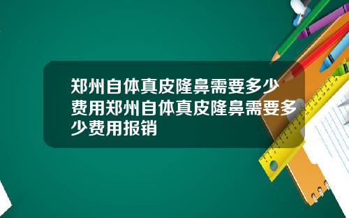 郑州自体真皮隆鼻需要多少费用郑州自体真皮隆鼻需要多少费用报销