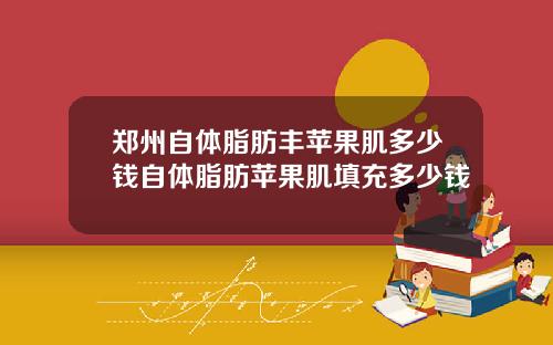 郑州自体脂肪丰苹果肌多少钱自体脂肪苹果肌填充多少钱