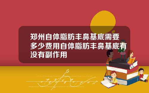 郑州自体脂肪丰鼻基底需要多少费用自体脂肪丰鼻基底有没有副作用