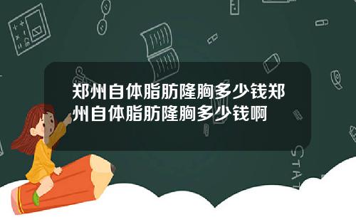 郑州自体脂肪隆胸多少钱郑州自体脂肪隆胸多少钱啊