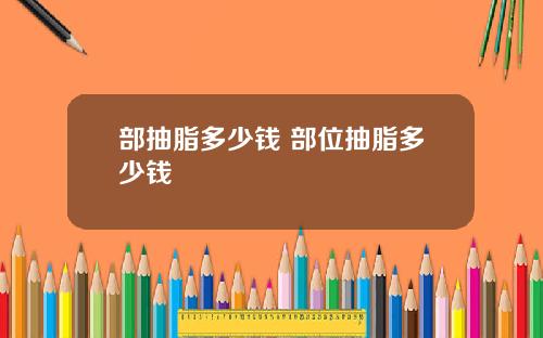 部抽脂多少钱 部位抽脂多少钱