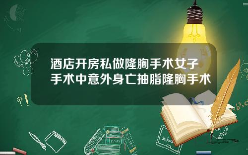 酒店开房私做隆胸手术女子手术中意外身亡抽脂隆胸手术