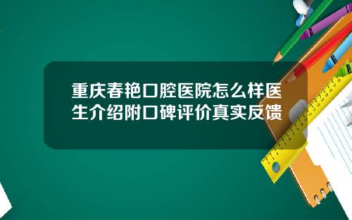 重庆春艳口腔医院怎么样医生介绍附口碑评价真实反馈