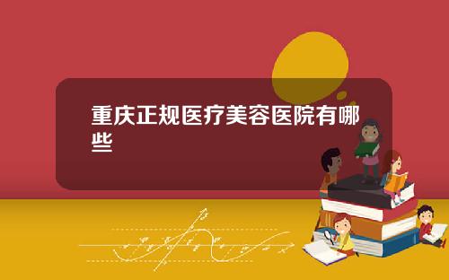重庆正规医疗美容医院有哪些