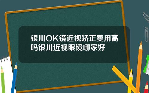银川OK镜近视矫正费用高吗银川近视眼镜哪家好