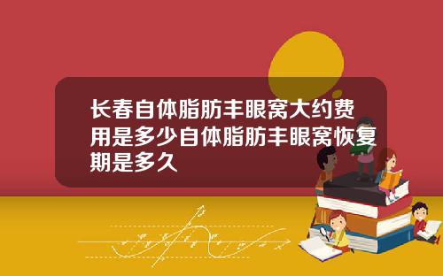 长春自体脂肪丰眼窝大约费用是多少自体脂肪丰眼窝恢复期是多久
