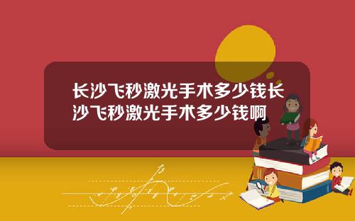 长沙飞秒激光手术多少钱长沙飞秒激光手术多少钱啊